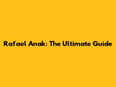 Rafael Anak: The Ultimate Guide