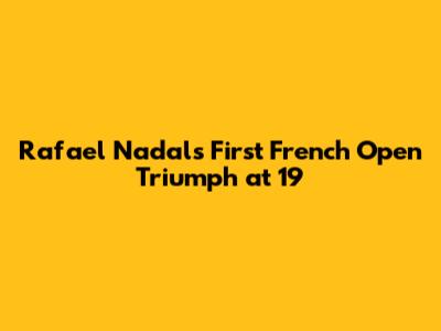 Rafael Nadal's First French Open Triumph at 19