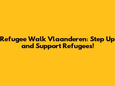 Refugee Walk Vlaanderen: Step Up and Support Refugees!