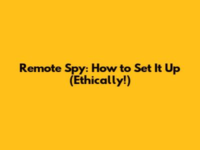 Remote Spy: How to Set It Up (Ethically!)