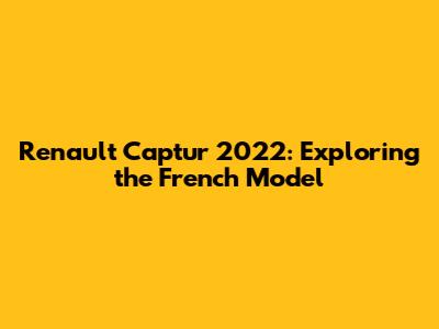 Renault Captur 2022: Exploring the French Model