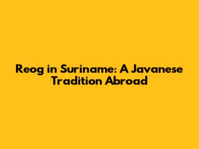 Reog in Suriname: A Javanese Tradition Abroad