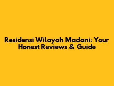 Residensi Wilayah Madani: Your Honest Reviews & Guide