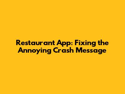 Restaurant App: Fixing the Annoying Crash Message