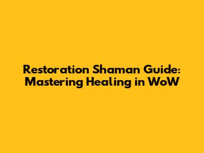 Restoration Shaman Guide: Mastering Healing in WoW