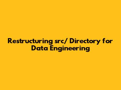 Restructuring src/ Directory for Data Engineering
