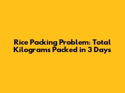 Rice Packing Problem: Total Kilograms Packed in 3 Days