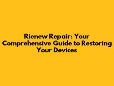 Rienew Repair: Your Comprehensive Guide to Restoring Your Devices