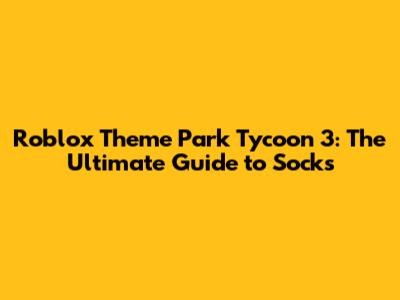 Roblox Theme Park Tycoon 3: The Ultimate Guide to Socks