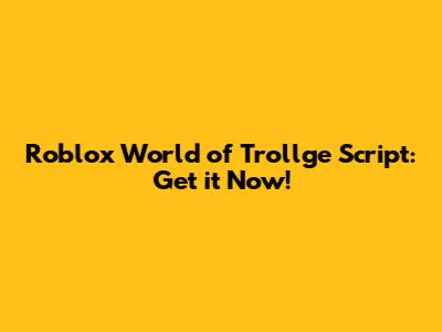 Roblox World of Trollge Script: Get it Now!