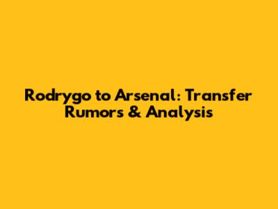 Rodrygo to Arsenal: Transfer Rumors & Analysis