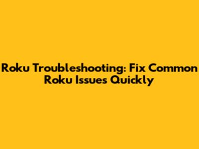 Roku Troubleshooting: Fix Common Roku Issues Quickly