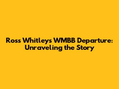 Ross Whitley's WMBB Departure: Unraveling the Story