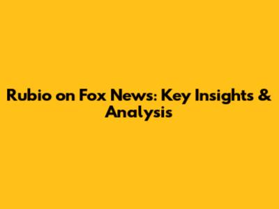 Rubio on Fox News: Key Insights & Analysis