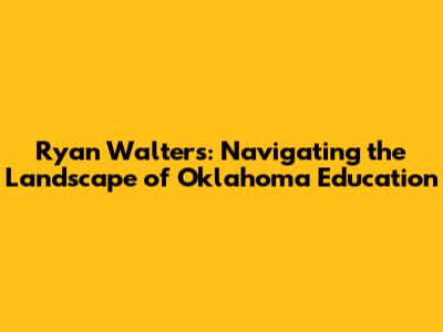 Ryan Walters: Navigating the Landscape of Oklahoma Education