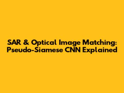 SAR & Optical Image Matching: Pseudo-Siamese CNN Explained