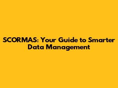 SCORMAS: Your Guide to Smarter Data Management