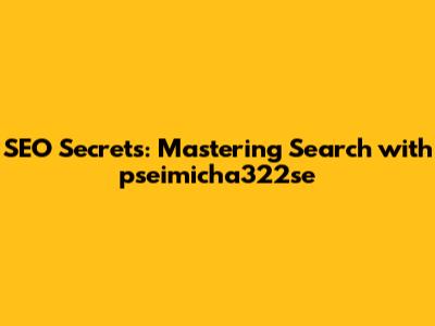 SEO Secrets: Mastering Search with pseimicha322se