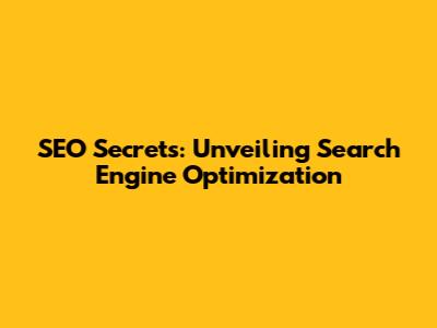 SEO Secrets: Unveiling Search Engine Optimization