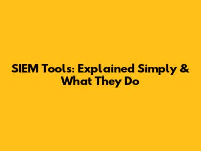 SIEM Tools: Explained Simply & What They Do