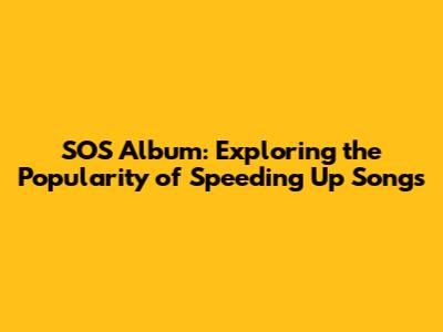 SOS Album: Exploring the Popularity of Speeding Up Songs