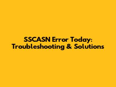 SSCASN Error Today: Troubleshooting & Solutions