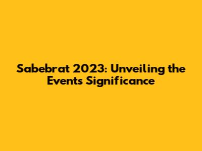 Sabebrat 2023: Unveiling the Event's Significance