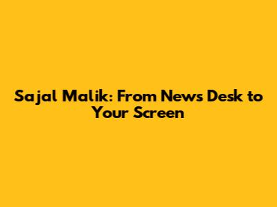 Sajal Malik: From News Desk to Your Screen
