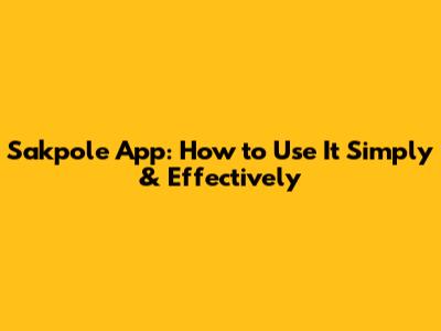 Sakpole App: How to Use It Simply & Effectively