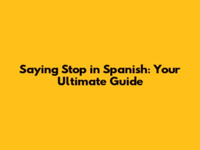 Saying 'Stop' in Spanish: Your Ultimate Guide
