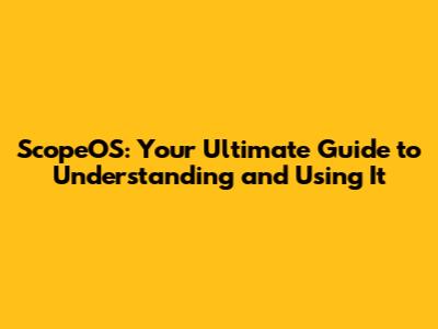 ScopeOS: Your Ultimate Guide to Understanding and Using It