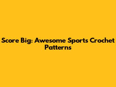 Score Big: Awesome Sports Crochet Patterns