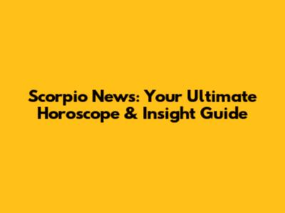 Scorpio News: Your Ultimate Horoscope & Insight Guide