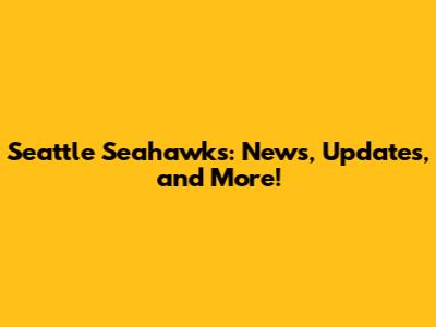 Seattle Seahawks: News, Updates, and More!