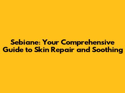 Sebiane: Your Comprehensive Guide to Skin Repair and Soothing