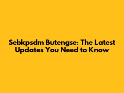 Sebkpsdm Butengse: The Latest Updates You Need to Know