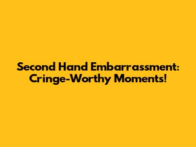 Second Hand Embarrassment: Cringe-Worthy Moments!