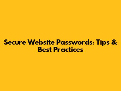Secure Website Passwords: Tips & Best Practices