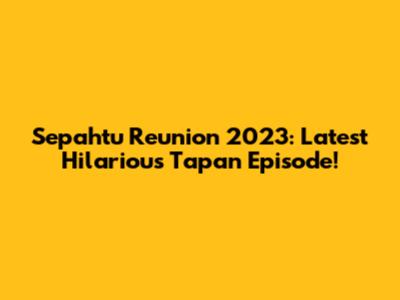 Sepahtu Reunion 2023: Latest Hilarious Tapan Episode!