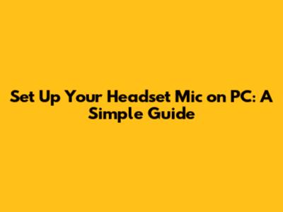 Set Up Your Headset Mic on PC: A Simple Guide