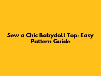 Sew a Chic Babydoll Top: Easy Pattern Guide