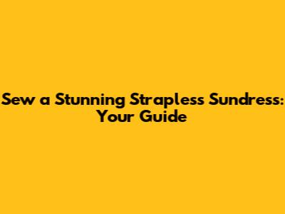 Sew a Stunning Strapless Sundress: Your Guide