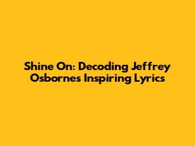 Shine On: Decoding Jeffrey Osborne's Inspiring Lyrics