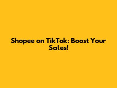 Shopee on TikTok: Boost Your Sales!