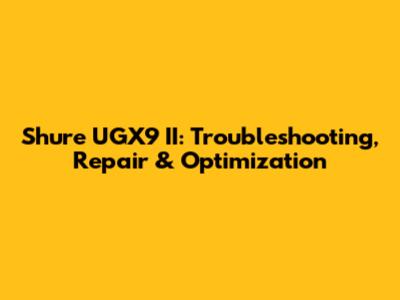 Shure UGX9 II: Troubleshooting, Repair & Optimization