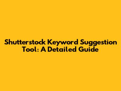 Shutterstock Keyword Suggestion Tool: A Detailed Guide