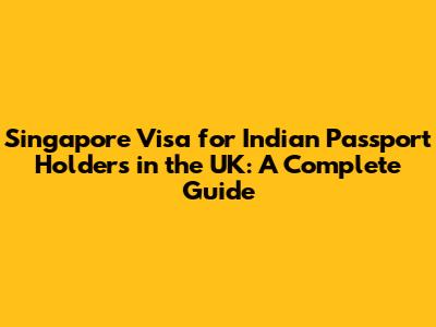 Singapore Visa for Indian Passport Holders in the UK: A Complete Guide
