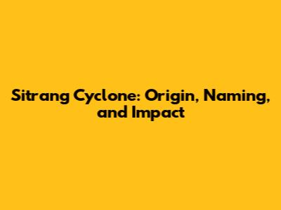 Sitrang Cyclone: Origin, Naming, and Impact