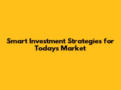 Smart Investment Strategies for Today's Market
