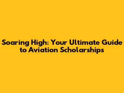 Soaring High: Your Ultimate Guide to Aviation Scholarships